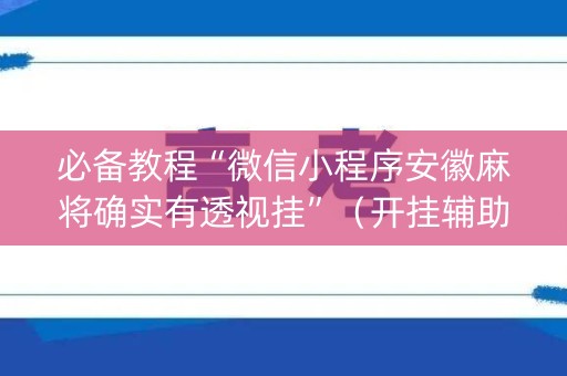 必备教程“微信小程序安徽麻将确实有透视挂”（开挂辅助插件)