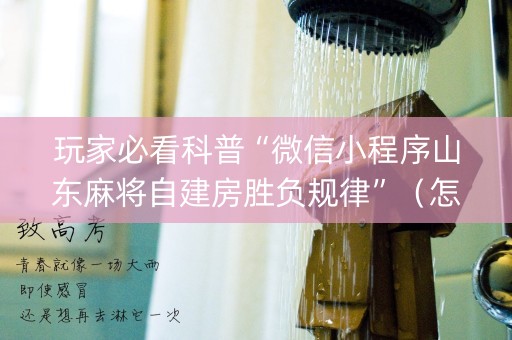 玩家必看科普“微信小程序山东麻将自建房胜负规律”（怎么增加胜率)