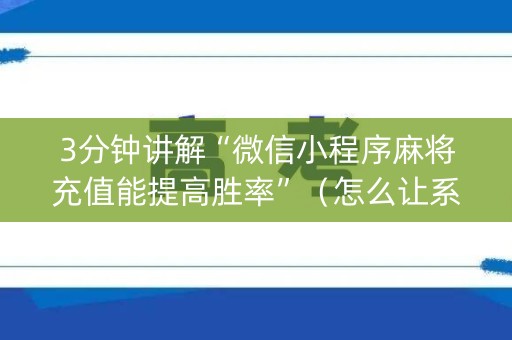 3分钟讲解“微信小程序麻将充值能提高胜率”（怎么让系统给你发好牌)