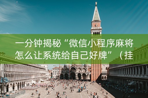 一分钟揭秘“微信小程序麻将怎么让系统给自己好牌”（挂件神器)