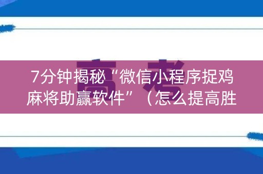 7分钟揭秘“微信小程序捉鸡麻将助赢软件”（怎么提高胜率)