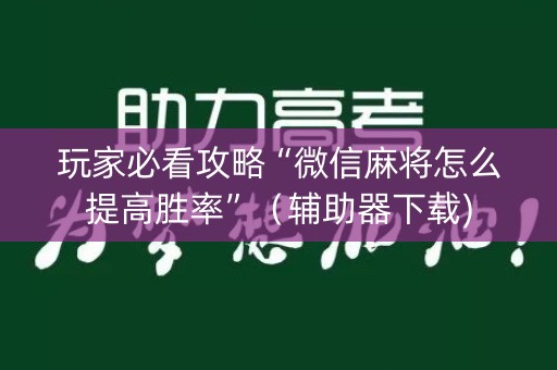玩家必看攻略“微信麻将怎么提高胜率”（辅助器下载)