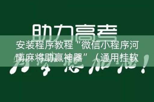 安装程序教程“微信小程序河南麻将助赢神器”（通用挂软件多少钱)