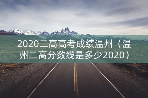2020二高高考成绩温州（温州二高分数线是多少2020）