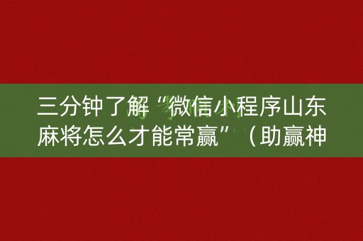 三分钟了解“微信小程序山东麻将怎么才能常赢”（助赢神器)