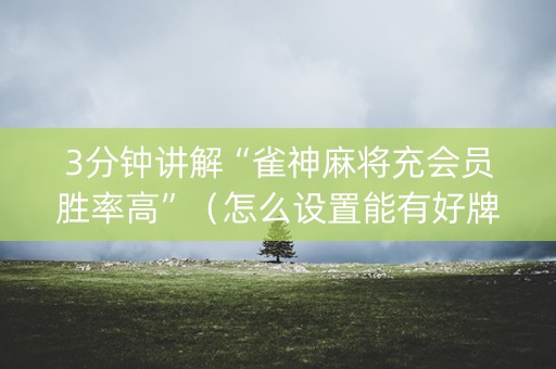 3分钟讲解“雀神麻将充会员胜率高”（怎么设置能有好牌)