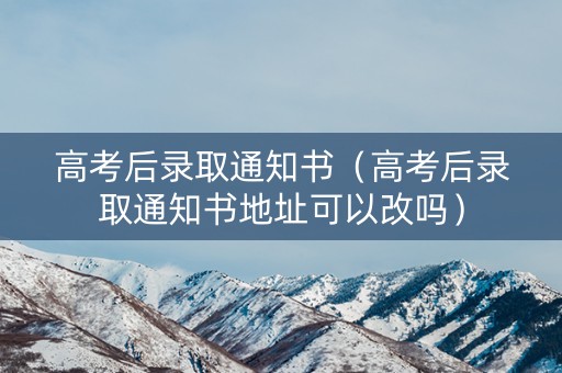 高考后录取通知书（高考后录取通知书地址可以改吗）