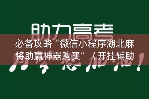 必备攻略“微信小程序湖北麻将助赢神器购买”（开挂辅助器脚本)