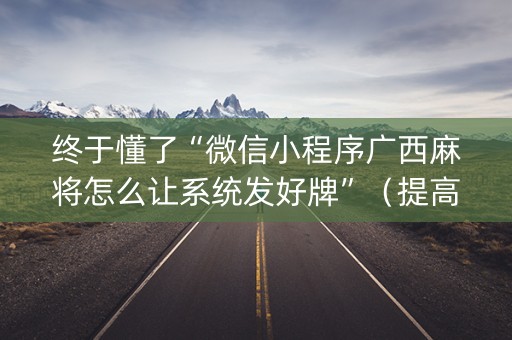 终于懂了“微信小程序广西麻将怎么让系统发好牌”（提高胜率技巧)