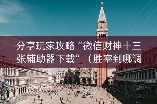 分享玩家攻略“微信财神十三张辅助器下载”（胜率到哪调)