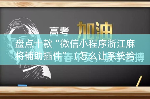 盘点十款“微信小程序浙江麻将辅助插件”（怎么让系统给自己好牌)