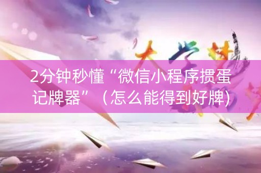 2分钟秒懂“微信小程序掼蛋记牌器”（怎么能得到好牌)
