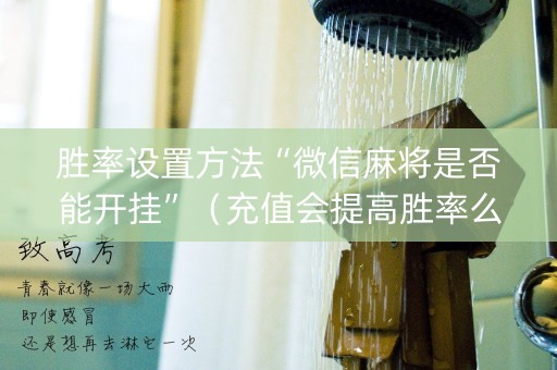 胜率设置方法“微信麻将是否能开挂”（充值会提高胜率么)