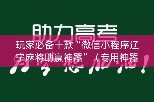 玩家必备十款“微信小程序辽宁麻将助赢神器”（专用神器下载)