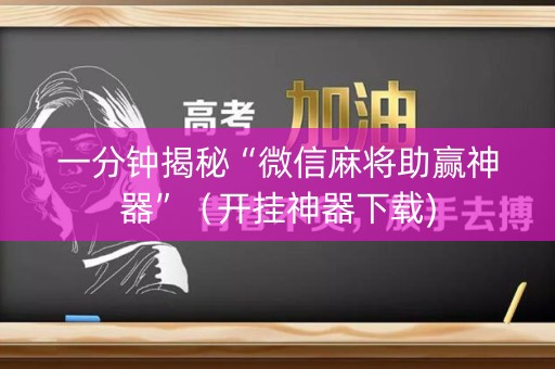 一分钟揭秘“微信麻将助赢神器”（开挂神器下载)
