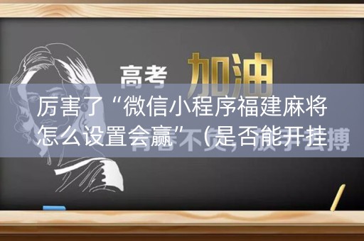 厉害了“微信小程序福建麻将怎么设置会赢”（是否能开挂)