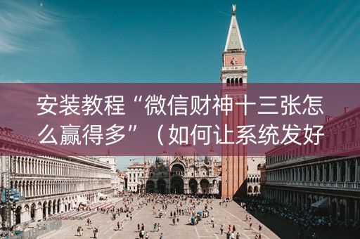 安装教程“微信财神十三张怎么赢得多”（如何让系统发好牌)