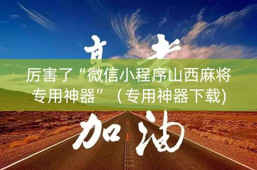 厉害了“微信小程序山西麻将专用神器”（专用神器下载)