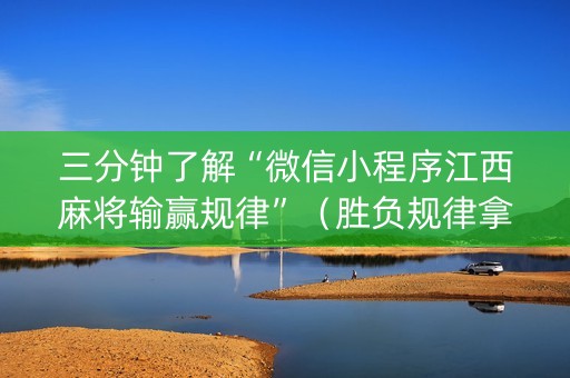 三分钟了解“微信小程序江西麻将输赢规律”（胜负规律拿好牌)