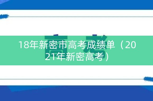18年新密市高考成绩单（2021年新密高考）