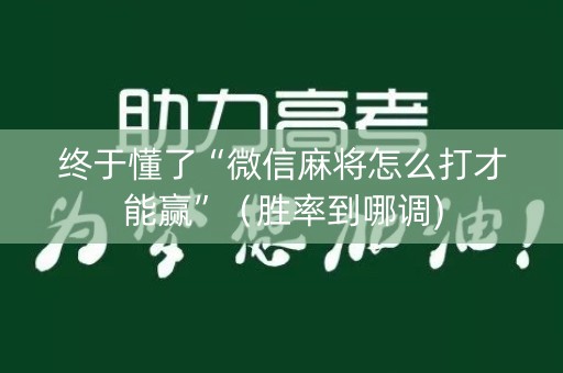 终于懂了“微信麻将怎么打才能赢”（胜率到哪调)