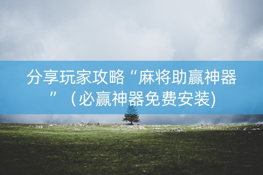 分享玩家攻略“麻将助赢神器”（必赢神器免费安装)