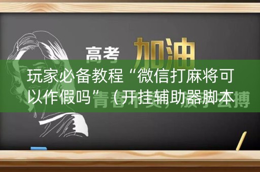 玩家必备教程“微信打麻将可以作假吗”（开挂辅助器脚本)