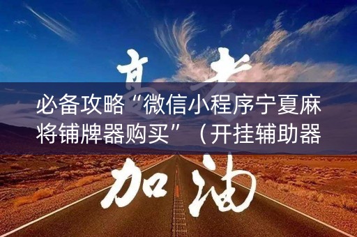 必备攻略“微信小程序宁夏麻将铺牌器购买”（开挂辅助器脚本)