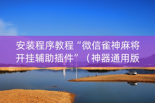 安装程序教程“微信雀神麻将开挂辅助插件”（神器通用版)