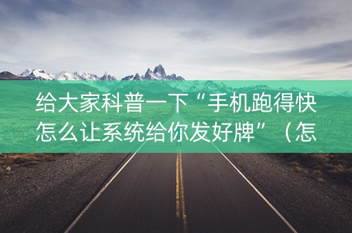 给大家科普一下“手机跑得快怎么让系统给你发好牌”（怎么控制输赢)