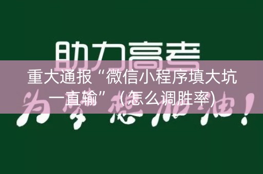 重大通报“微信小程序填大坑一直输”（怎么调胜率)