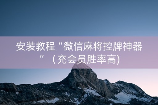 安装教程“微信麻将控牌神器”（充会员胜率高)
