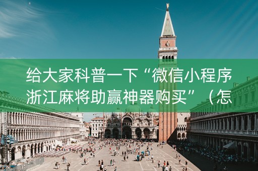 给大家科普一下“微信小程序浙江麻将助赢神器购买”（怎么能调好牌)