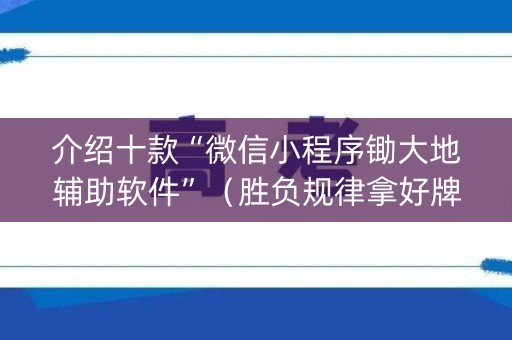 介绍十款“微信小程序锄大地辅助软件”（胜负规律拿好牌)