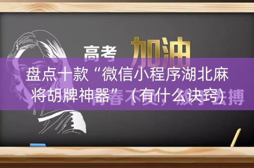 盘点十款“微信小程序湖北麻将胡牌神器”（有什么诀窍)