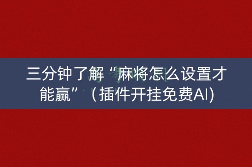 三分钟了解“麻将怎么设置才能赢”（插件开挂免费AI)