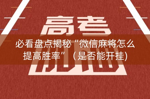 必看盘点揭秘“微信麻将怎么提高胜率”（是否能开挂)