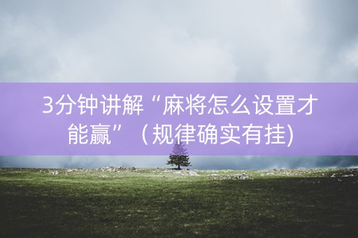 3分钟讲解“麻将怎么设置才能赢”（规律确实有挂)