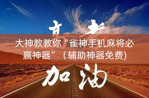 大神教教你“雀神手机麻将必赢神器”（辅助神器免费)