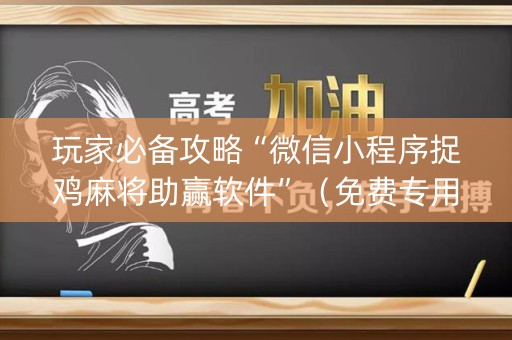 玩家必备攻略“微信小程序捉鸡麻将助赢软件”（免费专用神器)