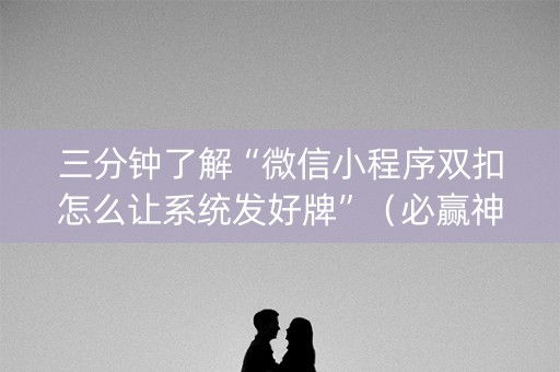 三分钟了解“微信小程序双扣怎么让系统发好牌”（必赢神器)