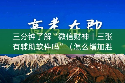 三分钟了解“微信财神十三张有辅助软件吗”（怎么增加胜率)