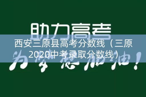 西安三原县高考分数线（三原2020中考录取分数线）