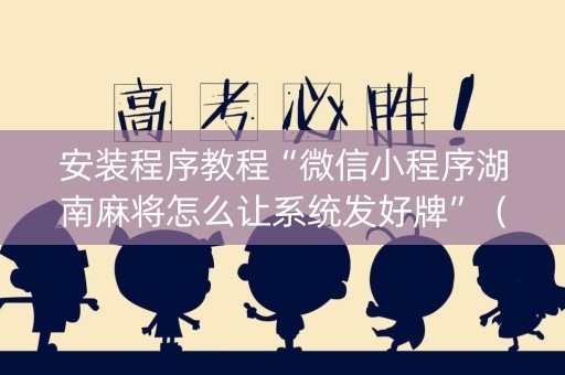 安装程序教程“微信小程序湖南麻将怎么让系统发好牌”（怎么才会赢)