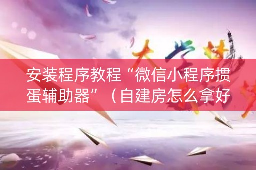 安装程序教程“微信小程序掼蛋辅助器”（自建房怎么拿好牌)