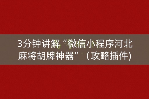 3分钟讲解“微信小程序河北麻将胡牌神器”（攻略插件)