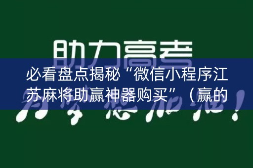 必看盘点揭秘“微信小程序江苏麻将助赢神器购买”（赢的技巧规律)