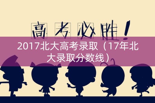 2017北大高考录取（17年北大录取分数线）