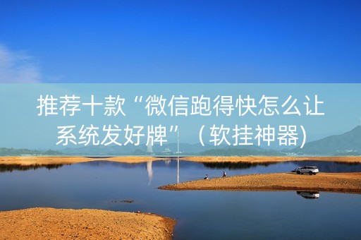 推荐十款“微信跑得快怎么让系统发好牌”（软挂神器)