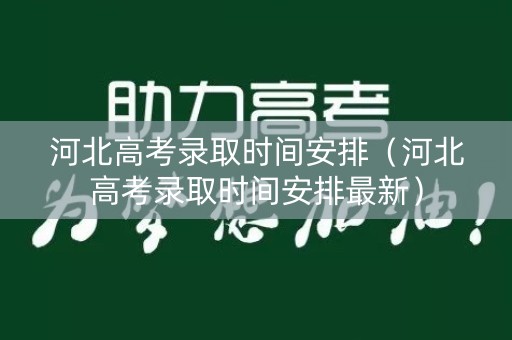 河北高考录取时间安排（河北高考录取时间安排最新）